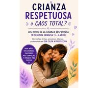 CRIANZA RESPUESTUOSA O CAOS TOTAL? Berrinches, límites, emociones intensas y autonomía real sin culpa ni perfección: Los mitos de la crianza respetuosa en segunda infancia (3 a 6 años)