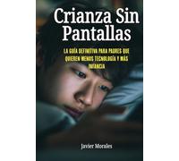 Crianza sin pantallas: La guía definitiva para padres que quieren menos tecnología y más infancia.
