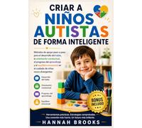 CRIAR A NIÑOS AUTISTAS DE FORMA INTELIGENTE: Métodos de apoyo paso a paso para el desarrollo del habla, la orientación conductual, el progreso del aprendizaje y el equilibrio emocional en el cuidado d