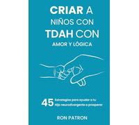 Criar a niños con TDAH con amor y lógica: 45 estrategias para ayudar a tu hijo neurodivergente a prosperar