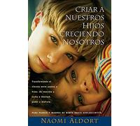 Criar A Nuestros Hijos Creciendo Nosotros: Transformando el Vinculo Entre Padres e Hijos: De Reaccion y Lucha a Liberdad, Poder y Disfrute