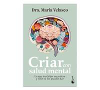 Criar Con Salud Mental: Lo Que Tus Hijos Necesitan Y Sólo Tú Les Puedes Dar / Raising Children with Good Mental Health