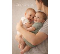 Criar de a dos: Guía realista y emocional para madres y padres de gemelos o mellizos