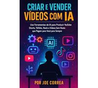 Criar e Vender Vídeos com IA: Use Ferramentas de IA para Produzir YouTube Shorts, TikToks, Reels e Vídeos Sem Rosto que Pagam para Você para Sempre: 3 (Série de Negócios Online Com Ia)