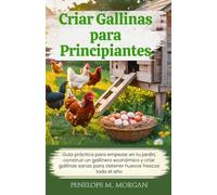 Criar Gallinas para Principiantes: Guía práctica para empezar en tu jardín, construir un gallinero económico y criar gallinas sanas para obtener huevos frescos todo el año (spanish version)