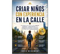 Criar niños con experiencia en la calle: Estrategias para formar niños seguros, resilientes e independientes, con inteligencia emocional, conciencia del mundo real y buenas decisiones