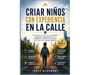 Criar niños con experiencia en la calle: Estrategias para formar niños seguros, resilientes e independientes, con inteligencia emocional, conciencia del mundo real y buenas decisiones