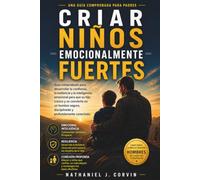 Criar niños emocionalmente fuertes: Guía comprobada para desarrollar la confianza, la resiliencia y la inteligencia emocional para que su hijo crezca ... disciplinado y profundamente conectado
