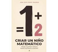 Criar un Niño Matemático: La Guía del Padre para la Confianza en Matemáticas en Casa | Del Primer Número a la Primera Ecuación | Para Niños de 4 a 12 Años