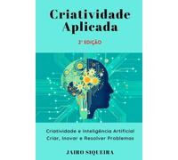 Criatividade Aplicada: Criatividade e Inteligência Artificial: Criar, Inovar e Resolver Problemas (Criatividade & Inovação)