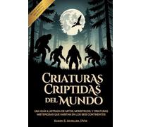 Criaturas Criptidas Del Mundo: Una Guaí Illustrada de Mitos, Monstruos, Y Criaturas Misteriosas Que Habitan en los Seis Continentes