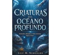 CRIATURAS DEL OCÉANO PROFUNDO. Animales abisales y vida extrema bajo el mar: Misterios reales, adaptaciones sorprendentes y ciencia accesible sobre las profundidades marinas.