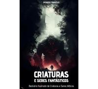Criaturas e Seres Fantásticos: Bestiário Ilustrado de Criaturas e Seres Míticos