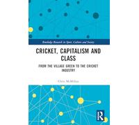 Cricket, Capitalism and Class: From the Village Green to the Cricket Industry (Routledge Research in Sport, Culture and Society)