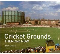 Cricket Grounds Then and Now: A photographic guide for cricket fans, to stadiums around the world