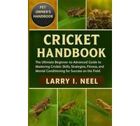 CRICKET HANDBOOK: The Ultimate Beginner-to-Advanced Guide to Mastering Cricket: Skills, Strategies, Fitness, and Mental Conditioning for Success on the Field.