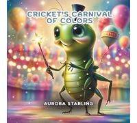 Cricket’s Carnival of Colors: A Whimsical Picture Book Adventure About Friendship, Colors, and Celebration for Kids Ages 4-8 (ColorWhirl: Creative Tales for Curious Minds)