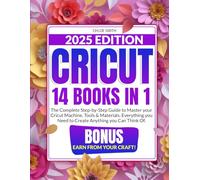 Cricut 2025: [14 In 1] The Complete Step-by-Step Guide to Master your Cricut Machine, Tools & Materials. Everything you Need to Create Anything you Can Think Of | BONUS: Earn from Your Craft!