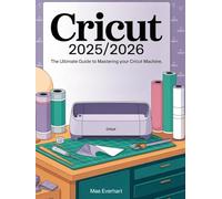 Cricut 2025/2026: The Ultimate Guide To Mastering Your Cricut Machine: Comprehensive Techniques, Projects, Tips, And Creative Strategies For Beginners, Hobbyists, And Small Business Makers