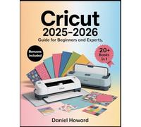 Cricut 2025 User Guide for Beginners & Experts: The All-in-One Illustrated Handbook to Master Cricut Maker 3, Explore 3, Joy Xtra, & Design Space - ... to Create, Customize, and Sell Crafts