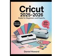 Cricut 2025 User Guide for Beginners & Experts: The All-in-One Illustrated Handbook to Master Cricut Maker 3, Explore 3, Joy Xtra, & Design Space - ... to Create, Customize, and Sell Crafts