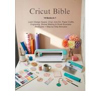 CRICUT BIBLE: 15 Books in 1 - Learn Design Space, Vinyl, Iron-On, Paper Crafts, Engraving, Sticker Making & Small Business Strategies + Step-by-Step Bonuses