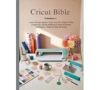 CRICUT BIBLE: 15 Books in 1 - Learn Design Space, Vinyl, Iron-On, Paper Crafts, Engraving, Sticker Making & Small Business Strategies + Step-by-Step Bonuses