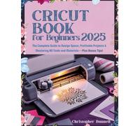 Cricut Books for Beginners 2025: The Complete Guide to Design Space, Profitable Projects & Mastering All Tools and Materials-Plus Bonus Tips!