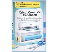 CRICUT CREATOR'S HANDBOOK: Meistern Sie Maschinen, Materialien und geldbringendes Handwerk