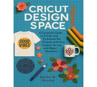 Cricut Design Space 2025: A Complete Guide to Create and Customize Art Projects with Your Explore Air, Joy, and Maker Machines