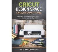 CRICUT DESIGN SPACE EINFACH GEMACHT 2026: Designen, Schneiden und Erstellen mit Vinyl und HTV