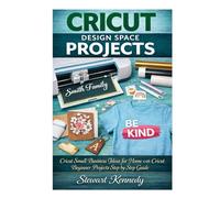 Cricut Design Space Projects: Cricut Small Business Ideas for Home with Cricut Beginner Projects step by step Guide (Crafting for Everyone Collection)