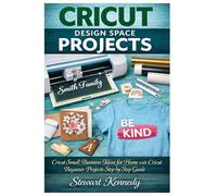 Cricut Design Space Projects: Cricut Small Business Ideas for Home with Cricut Beginner Projects step by step Guide (Crafting for Everyone Collection)