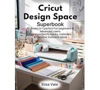 CRICUT DESIGN SPACE SUPERBOOK: 19 Books in 1 - Perfect for Beginners & Advanced Users. Learn Projects, Hacks, Materials & Creative Business Ideas
