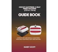 CRICUT EASYPRESS 2 HEAT PRESS MACHINE (12 in x 10 in): THE ULTIMATE USER-FRIENDLY GUIDEBOOK FOR SENIORS AND BEGINNERS (Technology and computer guidebooks)