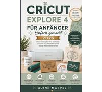 CRICUT EXPLORE 4 FÜR ANFÄNGER EINFACH GEMACHT 2026: Vinyl-Schneiden, HTV, Aufkleber, Drucken und Schneiden sowie Design-Raummeisterschaft