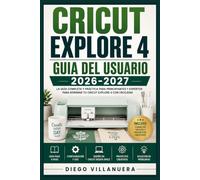 Cricut Explore 4 Guia del Usuario 2026-2027: Domina tu Maquina de Corte: Tecnicas Paso a Paso para Principiantes y Creativos