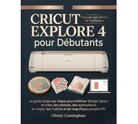 Cricut Explore 4 pour Débutants: Le guide étape par étape pour maîtriser Design Space et créer des stickers, des autocollants en vinyle, des T-shirts et de magnifiques projets DIY