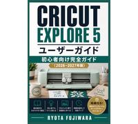 Cricut Explore 5 ユーザーガイド 初心者向け完全ガイド（2026-2027年版）: 設定から作品作りまでこの一冊でマスターする実践ハンドブック