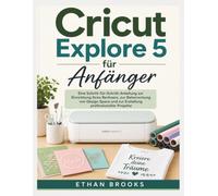 Cricut Explore 5 für Anfänger: Eine Schritt-für-Schritt-Anleitung zur Einrichtung Ihres Rechners, zur Beherrschung von Design Space und zur Erstellung professioneller Projekte