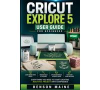Cricut Explore 5 User Guide for Beginners: Design Space Basics, Tools, Materials & Fast start for Crafting Projects