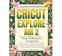 Cricut Explore Air 2 Pour Débutants À Experts: Manuel d'utilisation étape par étape avec tutoriels Design Space, idées de projets, conseils sur les ... stratégies commerciales (Lumina Tech Plans)