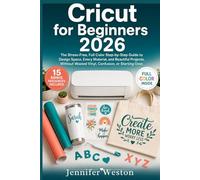 Cricut for Beginners 2026: The Stress-Free, Full Color Step-by-Step Guide to Design Space, Every Material, and Beautiful Projects, Without Wasted Vinyl, Confusion, or Starting Over