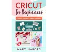 Cricut For Beginners. Cricut Project Ideas For All (ebook)