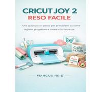 CRICUT JOY 2 RESO FACILE: Una guida passo passo per principianti su come tagliare, progettare e creare con sicurezza.