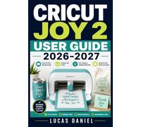 CRICUT JOY 2 USER GUIDE 2026-2027: The Complete Step-by-Step Reference for Mastering Every Feature, Tool, and Project on Your Smart Cutting Machine