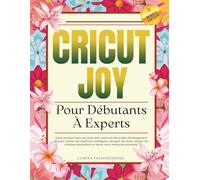 Cricut Joy Pour Débutants À Experts: Guide pratique étape par étape pour concevoir des projets d'aménagement d'espace, utiliser des matériaux ... entreprise artisanale (Lumina Tech Plans)