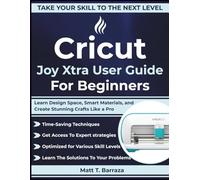 Cricut Joy Xtra User Guide For Beginners: Learn Design Space, Smart Materials, and Create Stunning Crafts Like a Pro