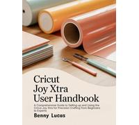 Cricut Joy Xtra User Handbook: A Comprehensive Guide to Setting up and Using the Cricut Joy Xtra for Precision Crafting from Beginners to Experts