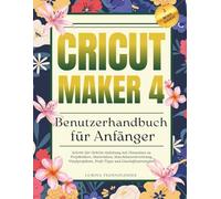 Cricut Maker 4 Benutzerhandbuch für Anfänger: Schritt-für-Schritt-Anleitung mit Hinweisen zu Projektideen, Materialien, Maschineneinrichtung, Vinylprojekten, Profi-Tipps und Geschäftsstrategien